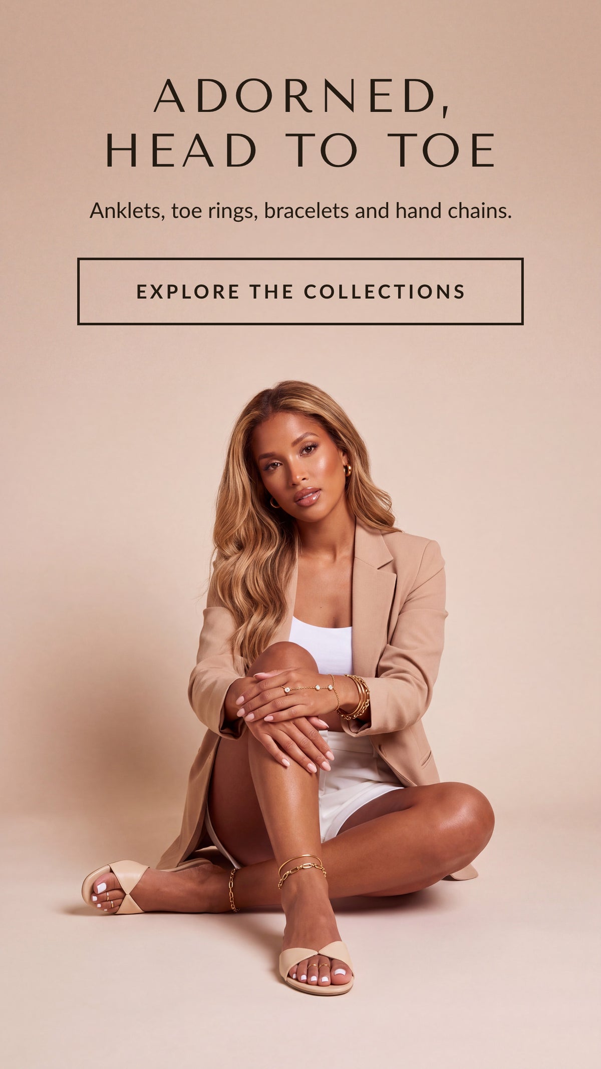 Adorned, head to toe. Anklets, toe rings, bracelets and hand chains. Explore the collections